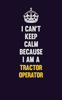 I Can't Keep Calm Because I Am A Tractor Operator: Motivational and inspirational career blank lined gift notebook with matte finish