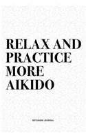 Relax And Practice More Aikido: A 6x9 Inch Notebook Diary Journal With A Bold Text Font Slogan On A Matte Cover and 120 Blank Lined Pages Makes A Great Alternative To A Card