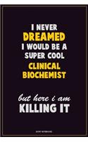 I Never Dreamed I would Be A Super Cool Clinical Biochemist But Here I Am Killing It: Career Motivational Quotes 6x9 120 Pages Blank Lined Notebook Journal