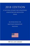 Re-Establishing the Sanctuary Nomination Processes (Us National Oceanic and Atmospheric Administration Regulation) (Noaa) (2018 Edition)