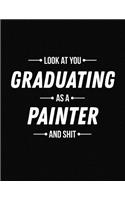 Look at You Graduating as a Painter and Shit: Funny Blank Line Painter Graduation Notebook (8.5 X 11 - 110 Blank Pages)