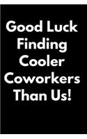 Good Luck Finding Cooler Coworkers Than Us: 110-Page Blank Lined Journal Coworker Gift - Gag Gift Idea or Coworkers Can Fill with Congratulatory Goodbye Wishes