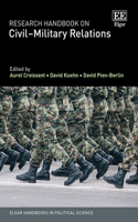Research Handbook on Civilâ€“Military Relations (Elgar Handbooks in Political Science)