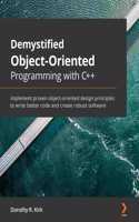 Demystified Object-Oriented Programming with C++: Implement proven object-oriented design principles to write better code and create robust software