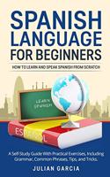 Spanish Language for Beginners: How to Learn and Speak Spanish From Scratch. A Self-Study Guide With Practical Exercises, Including Grammar, Common Phrases, Tips, and Tricks.