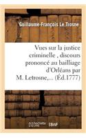 Vues Sur La Justice Criminelle, Discours Prononcé Au Bailliage d'Orléans Par M. Letrosne, ...