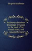 Rudiments of national knowledge, presented to the youth of the United States, and to enquiring foreigners