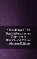 Abhandlungen Uber Den Mathematischen Unterricht in Deutschland, Volume 1 (German Edition)