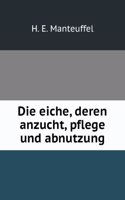 Die Eiche, Deren Anzucht, Pflege Und Abnutzung (German Edition)