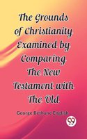 Grounds of Christianity Examined by Comparing The New Testament with the Old