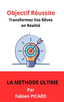 Objectif Réussite: Transformez Vos Rêves en Réalité La Méthode Ultime