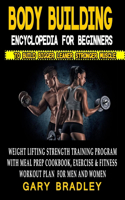 Bodybuilding Encyclopedia For Beginners To Build Bigger Leaner Stronger Muscle: Weightlifting Strength Training Program With Meal Prep Cookbook, Exercise And Fitness Workout Plan For Men And Women