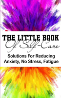 The Little Book Of Self-care Solutions For Reducing Anxiety, No Stress, Fatigue