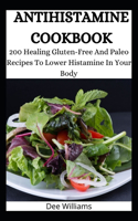 Antihistamine Cookbook: 200 Healing Gluten-Free And Paleo Recipes To Lower Histamine In Your Body