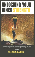 Unlocking Your Inner Strength: Discover the power of self-belief and develop the tools and strategies to overcome any challenge that comes your way