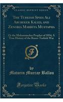 The Turkish Spies Ali Abubeker Kaled, and Zenobia Marrita Mustapha: Or the Mohammedan Prophet of 1854; A True History of the Russo-Turkish War (Classic Reprint)(English)