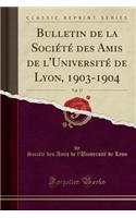 Bulletin de la SociÃ©tÃ© Des Amis de l'UniversitÃ© de Lyon, 1903-1904, Vol. 17 (Classic Reprint)