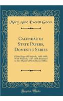 Calendar of State Papers, Domestic Series: Of the Reign of Elizabeth, 1601-1603; With Addenda, 1547-1564; Presented in Her Majesty's Public Record Office (Classic Reprint): Of the Reign of Elizabeth, 1601-1603; With Addenda, 1547-1564; Presented in Her Majesty's Public Record Office (Classic Reprint)