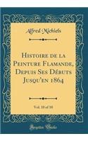 Histoire de la Peinture Flamande, Depuis Ses DÃ©buts Jusqu'en 1864, Vol. 10 of 10 (Classic Reprint)