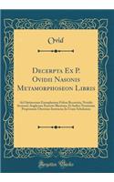 Decerpta Ex P. Ovidii Nasonis Metamorphoseon Libris: Ad Optimorum Exemplarium Fidem Recensita, Notulis Sermone Anglicano Exaratis Illustrata, Et Indice Nominum Propriorum Uberrimo Instructa; In Usum Scholarum (Classic Reprint)