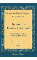 History of Dakota Territory, Vol. 1: South Dakota, Its History and Its People (Classic Reprint)