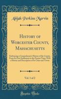 History of Worcester County, Massachusetts, Vol. 1 of 2: Embracing a Comprehensive History of the County, From Its First Settlement to the Present Time; With a History and Description of Its Cities and Towns (Classic Reprint)