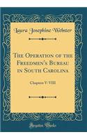 The Operation of the Freedmen's Bureau in South Carolina: Chapters V-VIII (Classic Reprint)
