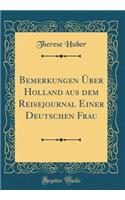 Bemerkungen Ã?ber Holland Aus Dem Reisejournal Einer Deutschen Frau (Classic Reprint)