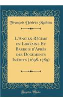 L'Ancien RÃ©gime En Lorraine Et Barrois d'AprÃ¨s Des Documents InÃ©dits (1698-1789) (Classic Reprint)