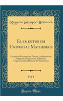 Elementorum Universae Matheseos, Vol. 1: Continens Geometriam Planam, Arithmeticam Vulgarem, Geometriam Solidorum, Trigonometriam Planam, Et Sphaericam (Classic Reprint)