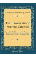 The Brotherhood and the Church: Report of the Third Convention of the Presbyterian Brotherhood of America, at Pittsburg, February Twenty-Third to Twenty-Fifth, Nineteen-Nine (Classic Reprint)