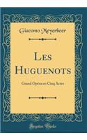Les Huguenots: Grand Opéra en Cinq Actes (Classic Reprint)