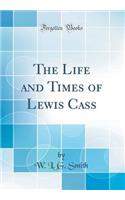 The Life and Times of Lewis Cass (Classic Reprint)