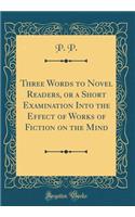 Three Words to Novel Readers, or a Short Examination Into the Effect of Works of Fiction on the Mind (Classic Reprint)