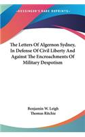 The Letters Of Algernon Sydney, In Defense Of Civil Liberty And Against The Encroachments Of Military Despotism
