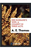 Her Husband's Wife: A Comedy in Three Acts