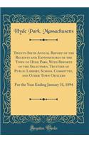 Twenty-Sixth Annual Report of the Receipts and Expenditures of the Town of Hyde Park, With Reports of the Selectmen, Trustees of Public Library, School Committee, and Other Town Officers: For the Year Ending January 31, 1894 (Classic Reprint)