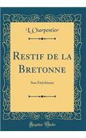 Restif de la Bretonne: Son FÃ©tichisme (Classic Reprint)