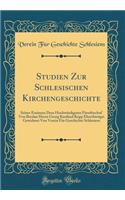 Studien Zur Schlesischen Kirchengeschichte: Seiner Eminenz Dem Hochwürdigsten Fürstbischof Von Breslau Herrn Georg Kardinal Kopp Ehrerbietigst Gewidmet Von Verein Für Geschichte Schlesiens (Classic Reprint)