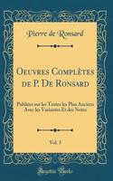 Oeuvres ComplÃ¨tes de P. de Ronsard, Vol. 3: PubliÃ©es Sur Les Textes Les Plus Anciens Avec Les Variantes Et Des Notes (Classic Reprint)