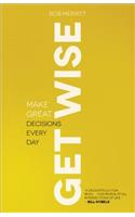 Get Wise – Make Great Decisions Every Day: Make Great Decisions Every Day