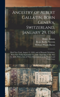 Ancestry of Albert Gallatin, Born Geneva, Switzerland, January 29, 1761; Died New York, August 12, 1849, and of Hannah Nicholson, Born New York, September 11, 1766; Died New York, May 14, 1849, With a List of Their Descendents to the Second and Thi
