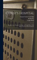 Christ's Hospital; Recollections of Lamb, Coleridge, and Leigh Hunt; With Some Account of its Foundation