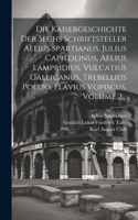 Die Kaisergeschichte Der Sechs Schriftsteller Aelius Spartianus, Julius Capitolinus, Aelius Lampridius, Vulcatius Gallicanus, Trebellius Pollio, Flavius Vopiscus, Volume 2...