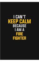 I Can't Keep Calm Because I Am A Fire Fighter