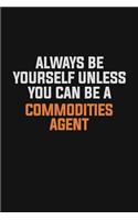 Always Be Yourself Unless You Can Be A Commodities agent