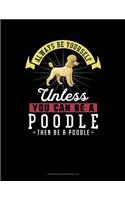 Always Be Yourself Unless You Can Be a Poodle Then Be a Poodle