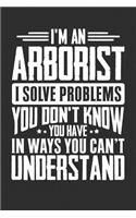 I'm An Arborist I Solve Problems You Didn't Even Know You Have In Ways You Can't Understand: 100 page Blank 6 x 9 lined journal to jot down your ideas and notes