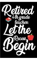 Retired 4th Grade Teacher: Let The Recess Begin: Funny Retired 4th Grade Teacher Notebook, School Memory Keepsake Book, Last Day Of Teaching, Journal For Retirement