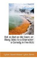 Not So Bad as We Seem: Or, Many Sides to a Character; A Comedy in Five Acts